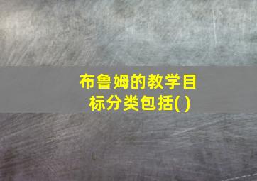 布鲁姆的教学目标分类包括( )